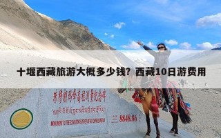 十堰西藏旅游大概多少钱？西藏10日游费用