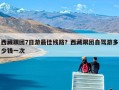 西藏跟团7日游最佳线路？西藏跟团自驾游多少钱一次