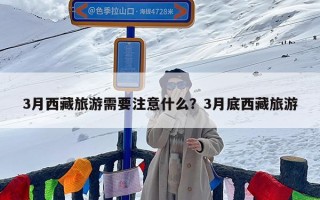 3月西藏旅游需要注意什么？3月底西藏旅游
