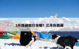 3月西藏旅行攻略？三月份西藏