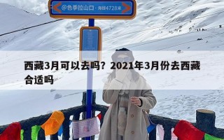 西藏3月可以去吗？2021年3月份去西藏合适吗