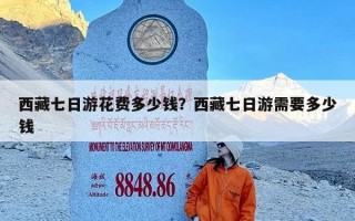 西藏七日游花费多少钱？西藏七日游需要多少钱