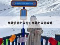 西藏旅游七天行？西藏七天游攻略