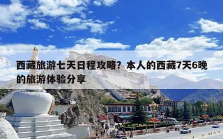 西藏旅游七天日程攻略？本人的西藏7天6晚的旅游体验分享