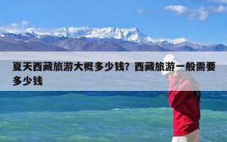 夏天西藏旅游大概多少钱？西藏旅游一般需要多少钱