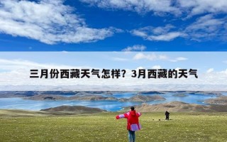三月份西藏天气怎样？3月西藏的天气
