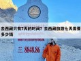 去西藏只有7天的时间？去西藏旅游七天需要多少钱