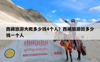 西藏旅游大概多少钱4个人？西藏旅游团多少钱一个人