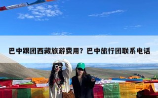 巴中跟团西藏旅游费用？巴中旅行团联系电话