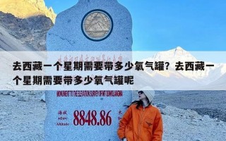 去西藏一个星期需要带多少氧气罐？去西藏一个星期需要带多少氧气罐呢