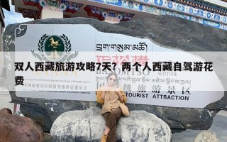 双人西藏旅游攻略7天？两个人西藏自驾游花费