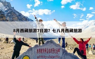8月西藏旅游7日游？七八月西藏旅游