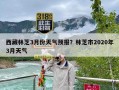 西藏林芝3月份天气预报？林芝市2020年3月天气