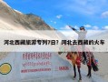 河北西藏旅游专列7日？河北去西藏的火车