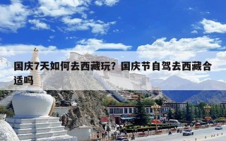 国庆7天如何去西藏玩？国庆节自驾去西藏合适吗