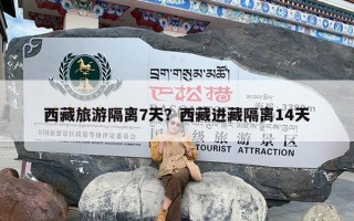 西藏旅游隔离7天？西藏进藏隔离14天