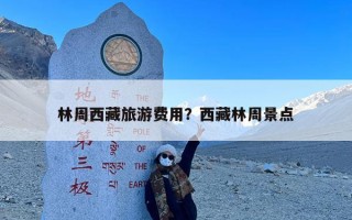 林周西藏旅游费用？西藏林周景点