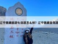 辽宁西藏旅游七日游怎么样？辽宁西藏自驾游
