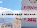 东北西藏旅游大概多少钱？东北人去西藏