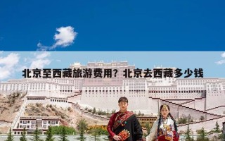 北京至西藏旅游费用？北京去西藏多少钱
