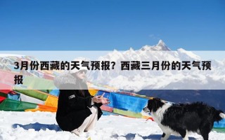 3月份西藏的天气预报？西藏三月份的天气预报