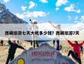西藏旅游七天大概多少钱？西藏旅游7天
