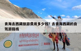 青海去西藏旅游费用多少钱？去青海西藏的自驾游路线