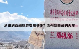 沧州到西藏旅游费用多少？沧州到西藏的火车