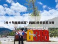 3月中旬西藏旅游？西藏3月份旅游攻略