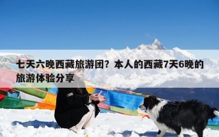 七天六晚西藏旅游团？本人的西藏7天6晚的旅游体验分享