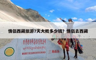情侣西藏旅游7天大概多少钱？情侣去西藏