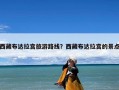 西藏布达拉宫旅游路线？西藏布达拉宫的景点