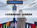 三月份西藏旅游团？3月西藏旅游