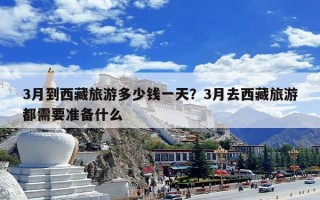 3月到西藏旅游多少钱一天？3月去西藏旅游都需要准备什么