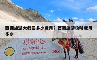 西藏旅游大概要多少费用？西藏旅游攻略费用多少