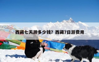 西藏七天游多少钱？西藏7日游费用