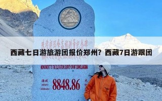 西藏七日游旅游团报价郑州？西藏7日游跟团