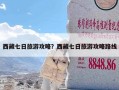 西藏七日旅游攻略？西藏七日旅游攻略路线