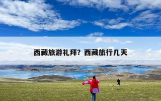 西藏旅游礼拜？西藏旅行几天