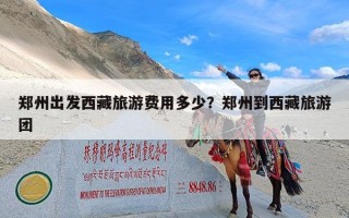 郑州出发西藏旅游费用多少？郑州到西藏旅游团