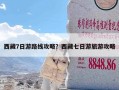 西藏7日游路线攻略？西藏七日游旅游攻略