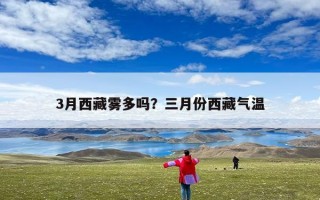 3月西藏雾多吗？三月份西藏气温