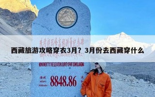 西藏旅游攻略穿衣3月？3月份去西藏穿什么