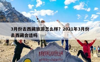 3月份去西藏旅游怎么样？2021年3月份去西藏合适吗