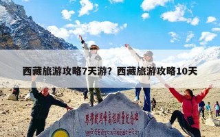西藏旅游攻略7天游？西藏旅游攻略10天