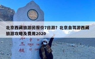 北京西藏旅游团报价7日游？北京自驾游西藏旅游攻略及费用2020