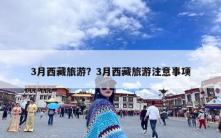 3月西藏旅游？3月西藏旅游注意事项