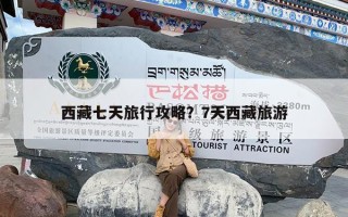 西藏七天旅行攻略？7天西藏旅游