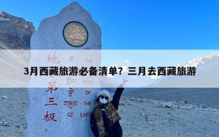 3月西藏旅游必备清单？三月去西藏旅游