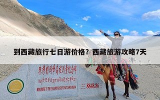 到西藏旅行七日游价格？西藏旅游攻略7天